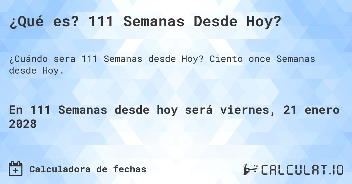¿Qué es? 111 Semanas Desde Hoy?. Ciento once Semanas desde Hoy.
