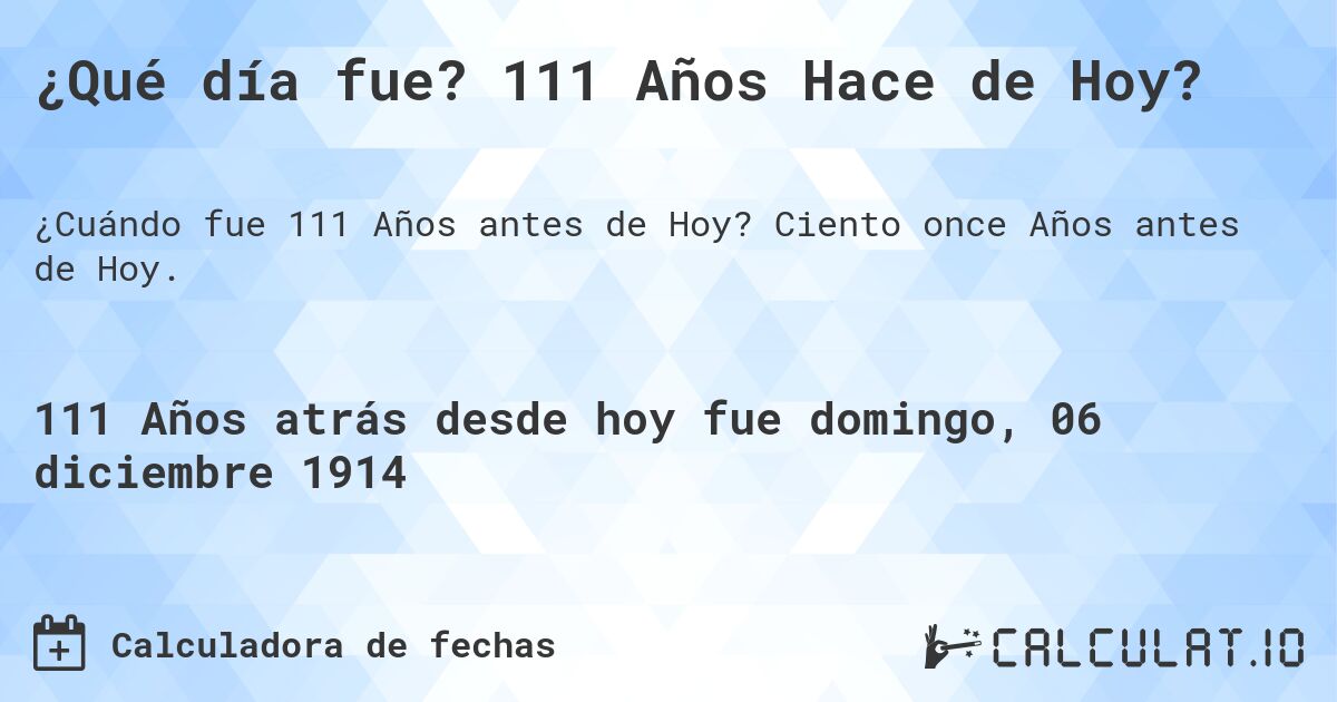 ¿Qué día fue? 111 Años Hace de Hoy?. Ciento once Años antes de Hoy.