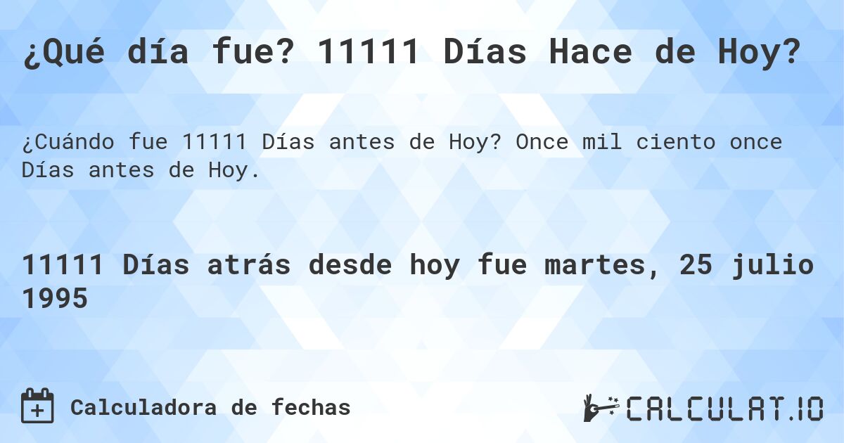 ¿Qué día fue? 11111 Días Hace de Hoy?. Once mil ciento once Días antes de Hoy.