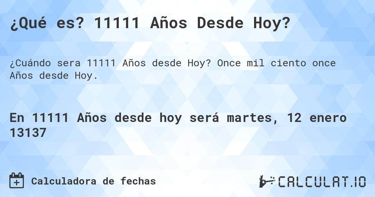 ¿Qué es? 11111 Años Desde Hoy?. Once mil ciento once Años desde Hoy.