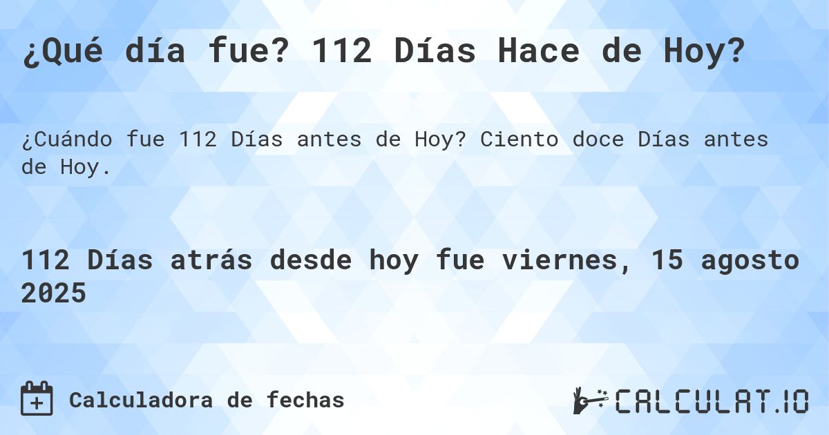 ¿Qué día fue? 112 Días Hace de Hoy?. Ciento doce Días antes de Hoy.