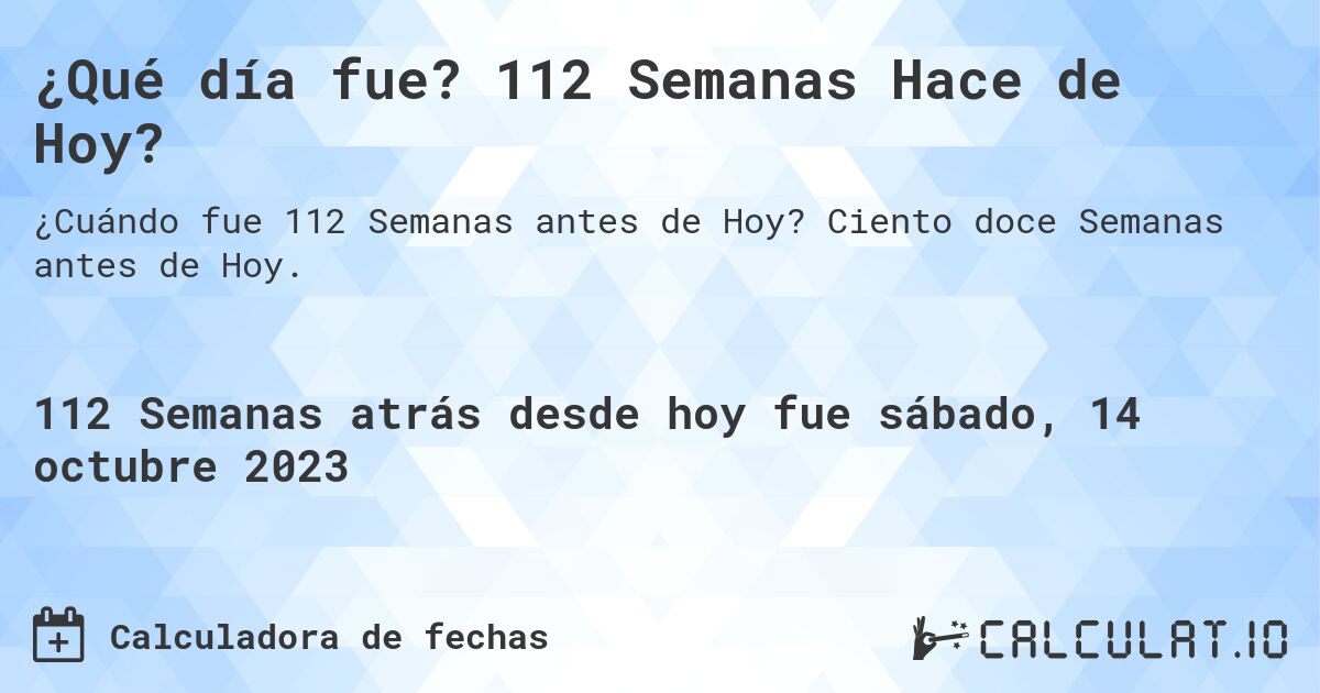 ¿Qué día fue? 112 Semanas Hace de Hoy?. Ciento doce Semanas antes de Hoy.