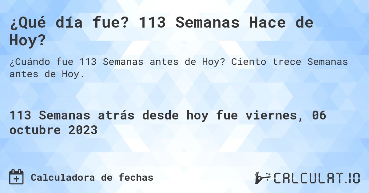 ¿Qué día fue? 113 Semanas Hace de Hoy?. Ciento trece Semanas antes de Hoy.
