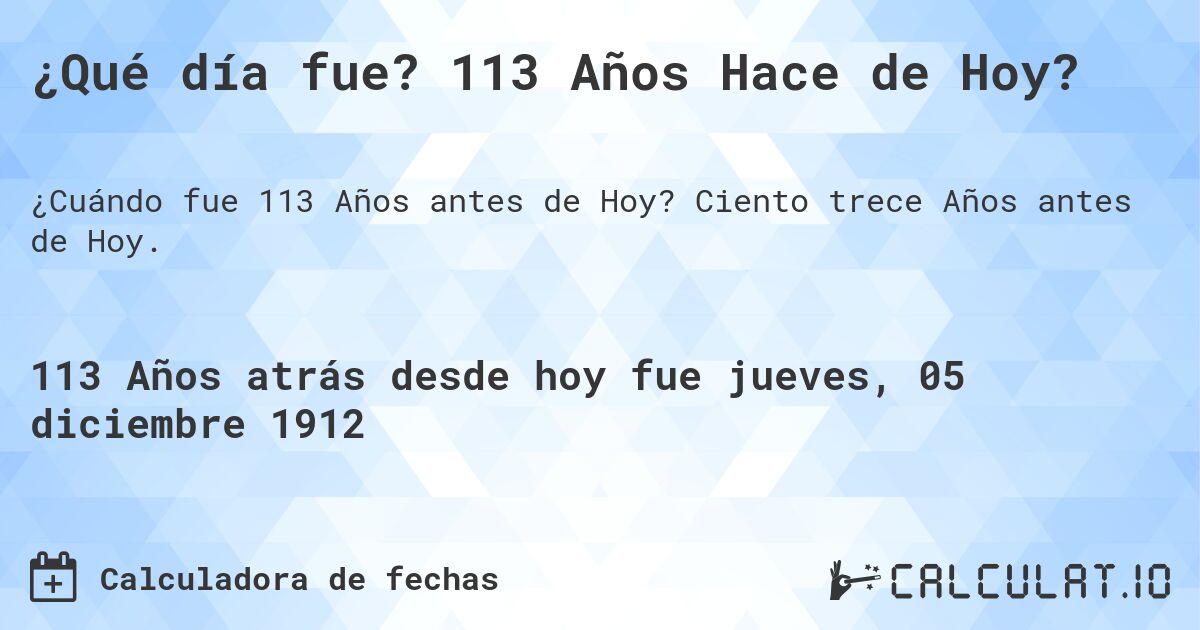 ¿Qué día fue? 113 Años Hace de Hoy?. Ciento trece Años antes de Hoy.