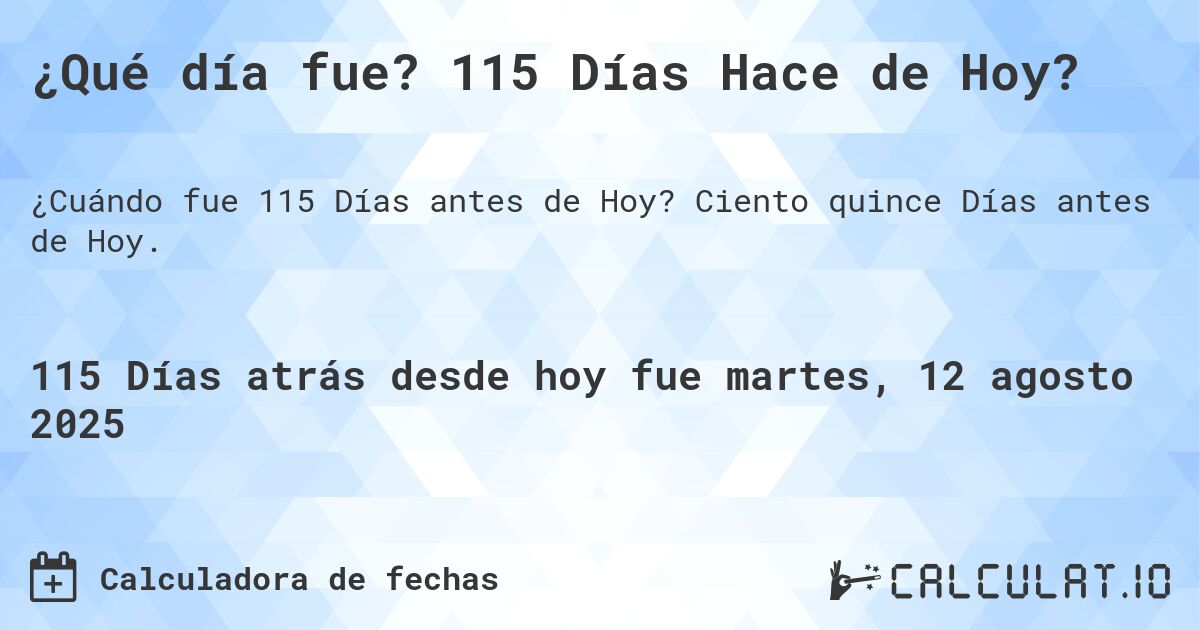 ¿Qué día fue? 115 Días Hace de Hoy?. Ciento quince Días antes de Hoy.
