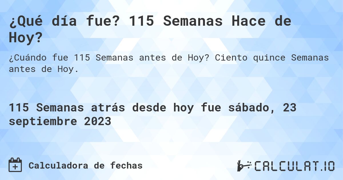 ¿Qué día fue? 115 Semanas Hace de Hoy?. Ciento quince Semanas antes de Hoy.