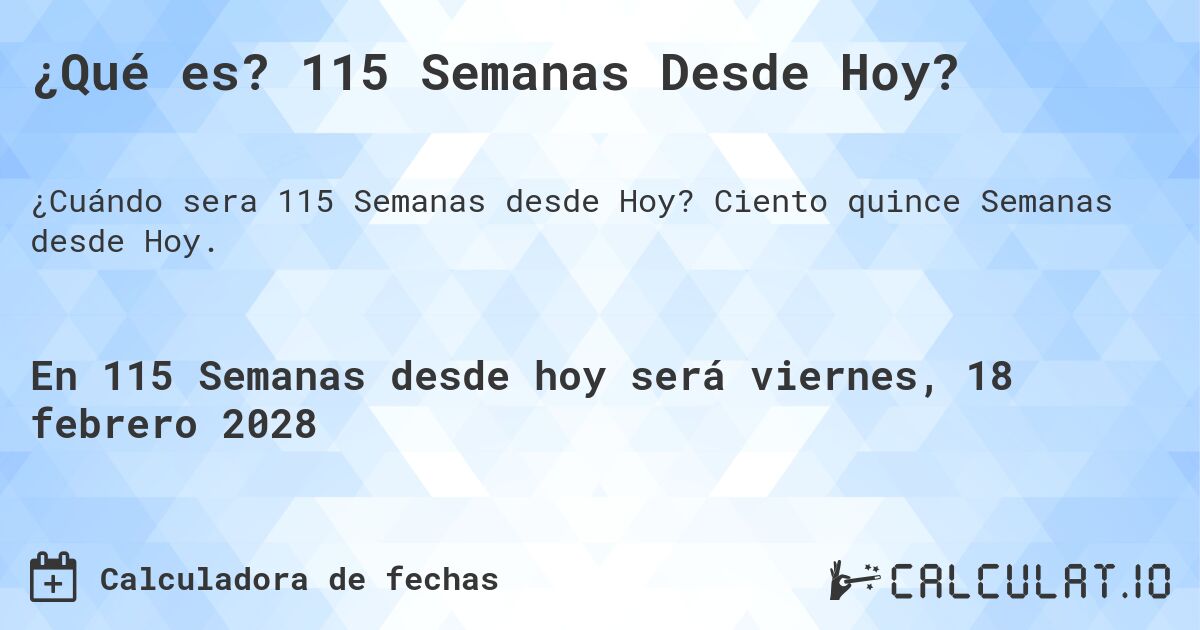 ¿Qué es? 115 Semanas Desde Hoy?. Ciento quince Semanas desde Hoy.