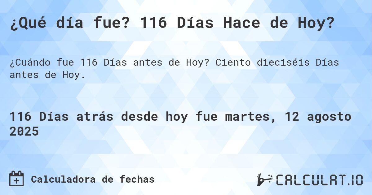 ¿Qué día fue? 116 Días Hace de Hoy?. Ciento dieciséis Días antes de Hoy.