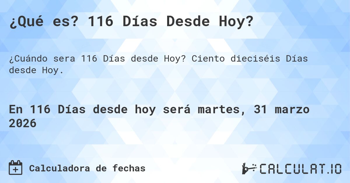 ¿Qué es? 116 Días Desde Hoy?. Ciento dieciséis Días desde Hoy.