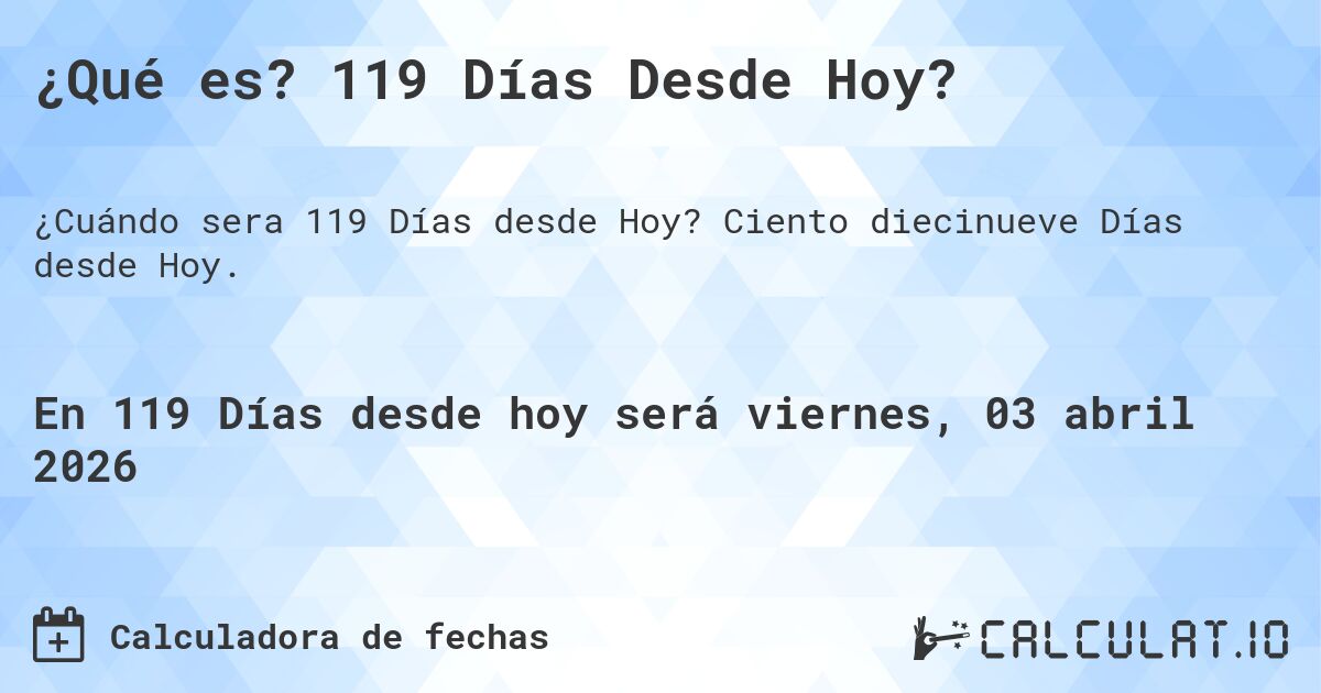¿Qué es? 119 Días Desde Hoy?. Ciento diecinueve Días desde Hoy.