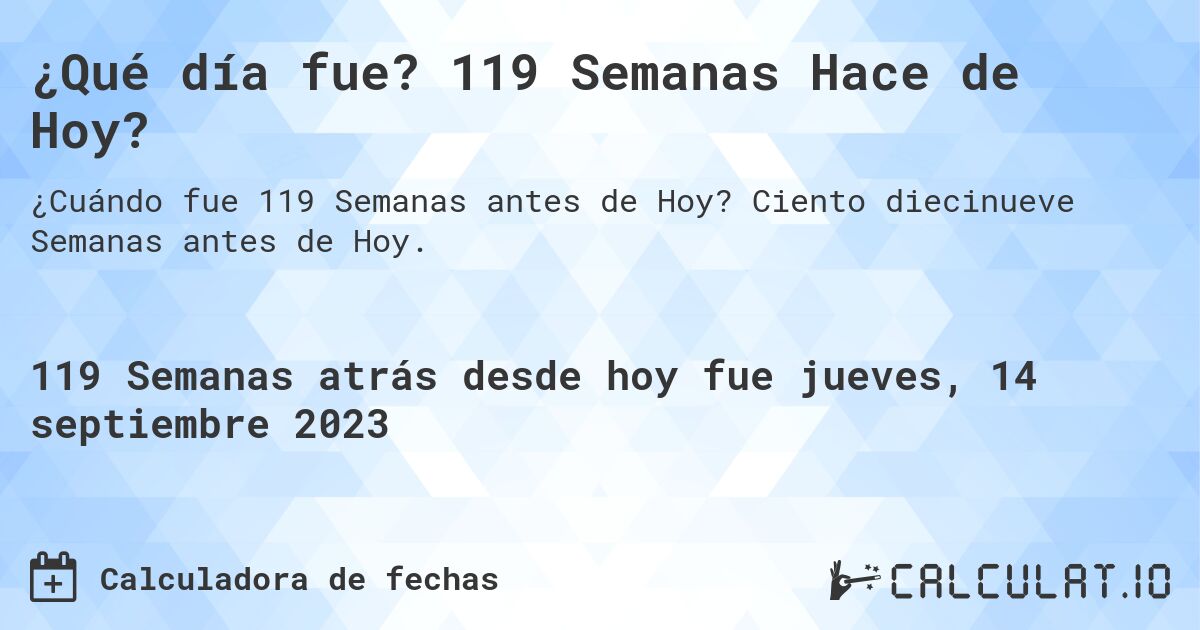 ¿Qué día fue? 119 Semanas Hace de Hoy?. Ciento diecinueve Semanas antes de Hoy.