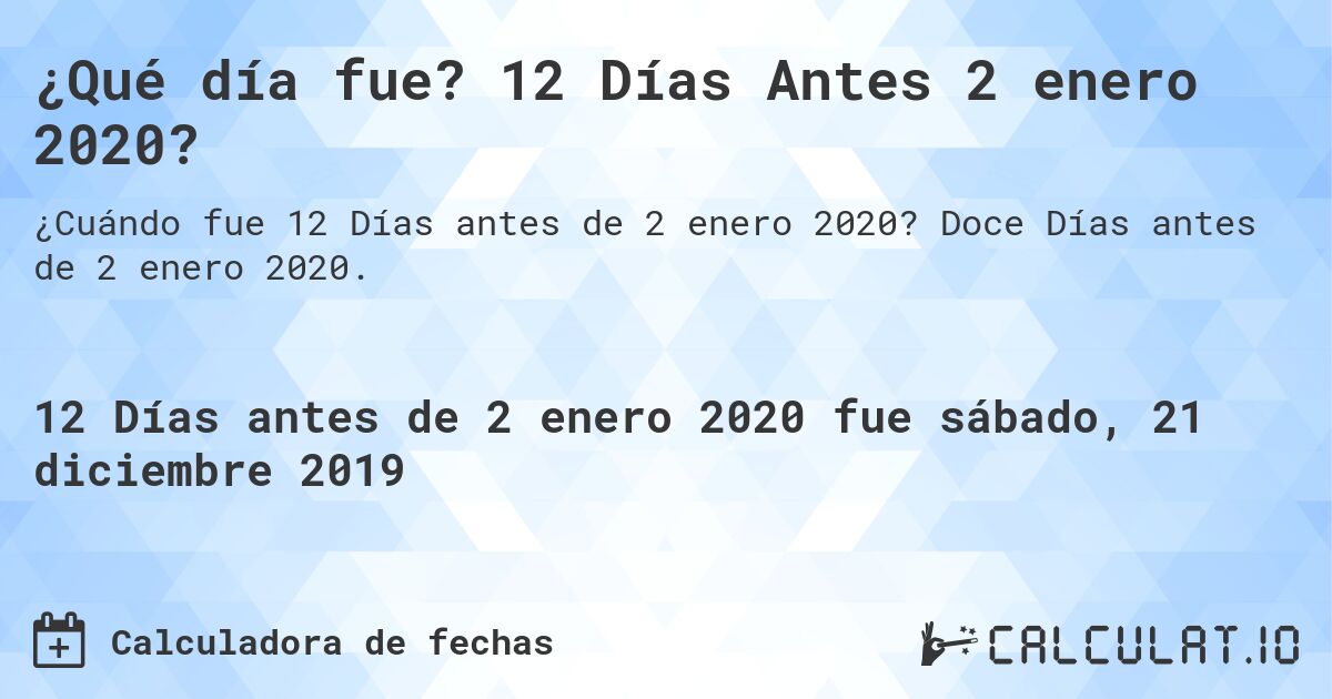 ¿Qué día fue? 12 Días Antes 2 enero 2020?. Doce Días antes de 2 enero 2020.