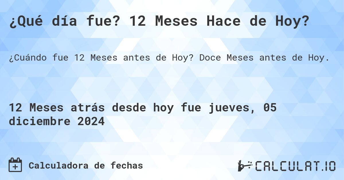 ¿Qué día fue? 12 Meses Hace de Hoy?. Doce Meses antes de Hoy.