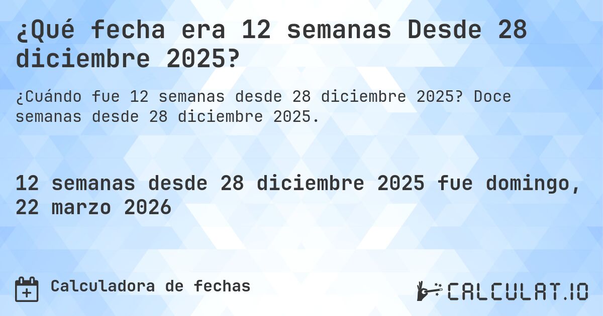 ¿Qué fecha era 12 semanas Desde 28 diciembre 2025?. Doce semanas desde 28 diciembre 2025.