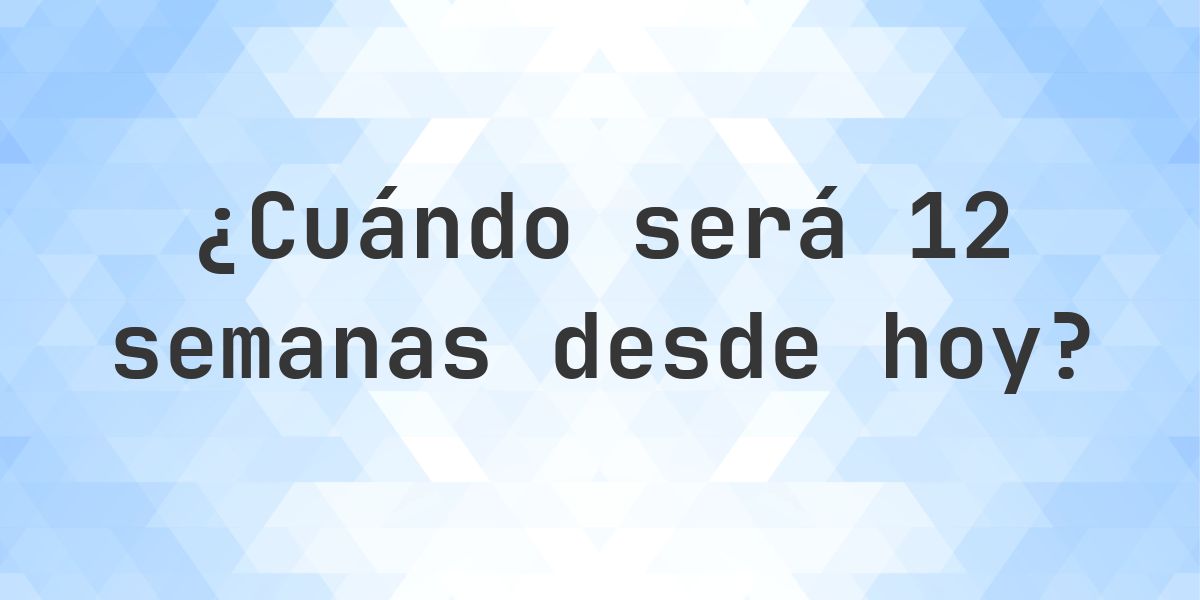 ¿Qué fecha será en 12 semanas Desde Hoy? - Calculatio