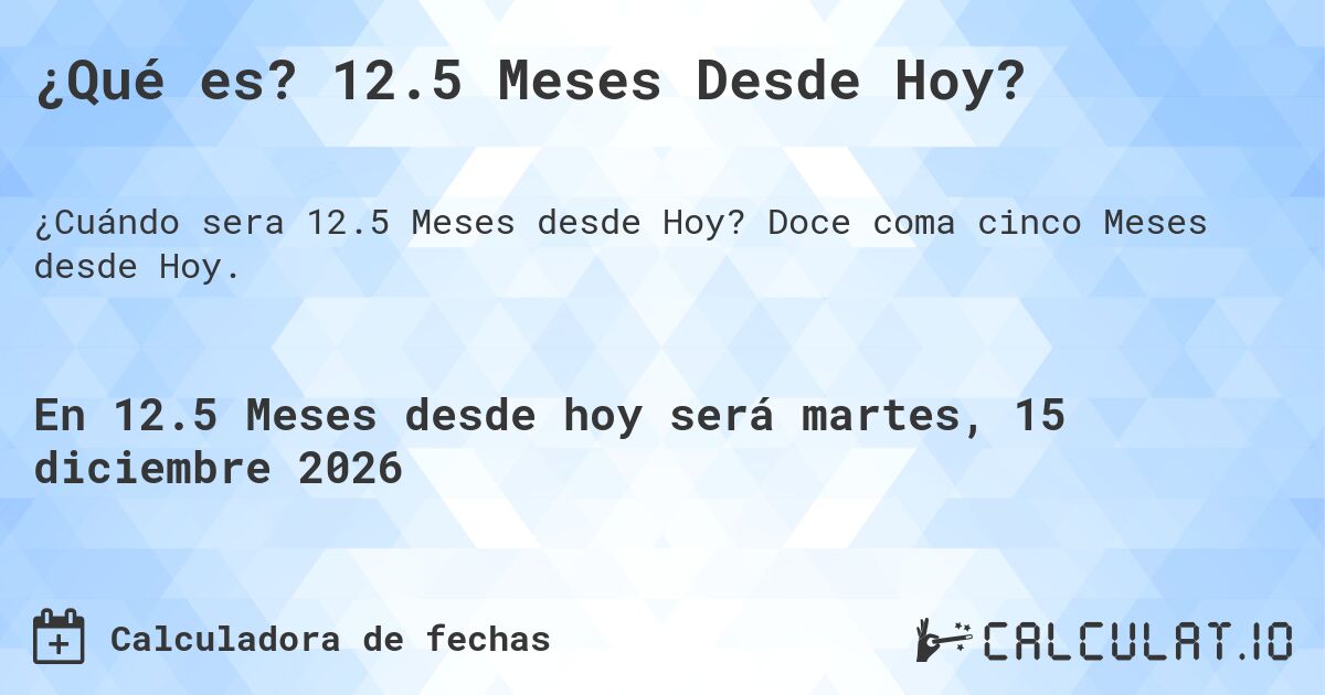 ¿Qué es? 12.5 Meses Desde Hoy?. Doce coma cinco Meses desde Hoy.