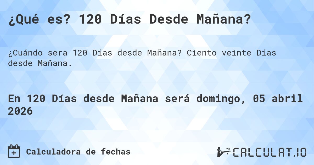 ¿Qué es? 120 Días Desde Mañana?. Ciento veinte Días desde Mañana.