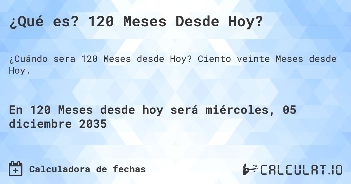 ¿Qué es? 120 Meses Desde Hoy?. Ciento veinte Meses desde Hoy.
