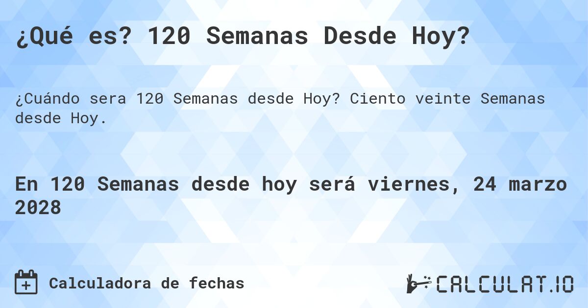 ¿Qué es? 120 Semanas Desde Hoy?. Ciento veinte Semanas desde Hoy.