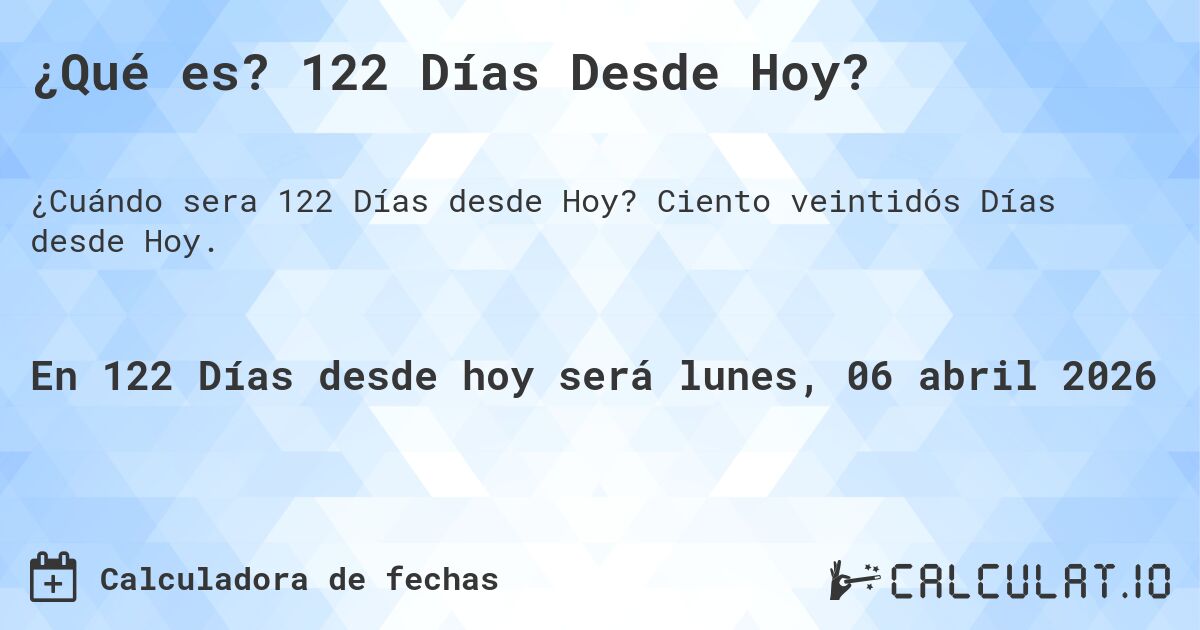 ¿Qué es? 122 Días Desde Hoy?. Ciento veintidós Días desde Hoy.