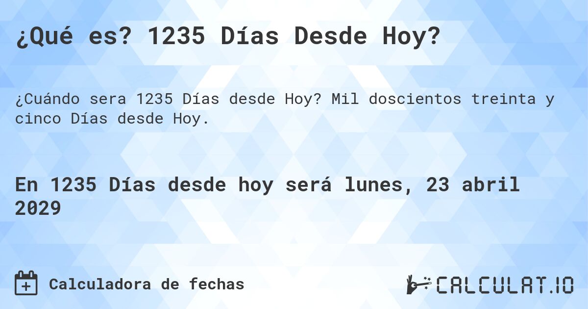 ¿Qué es? 1235 Días Desde Hoy?. Mil doscientos treinta y cinco Días desde Hoy.