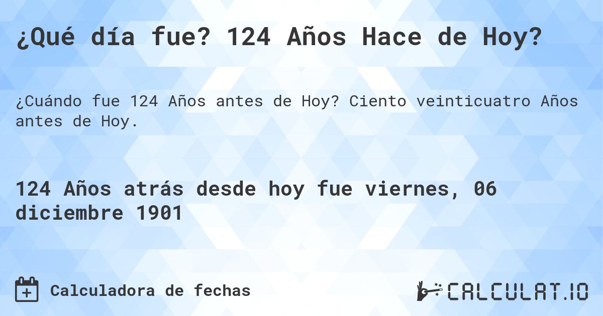 ¿Qué día fue? 124 Años Hace de Hoy?. Ciento veinticuatro Años antes de Hoy.