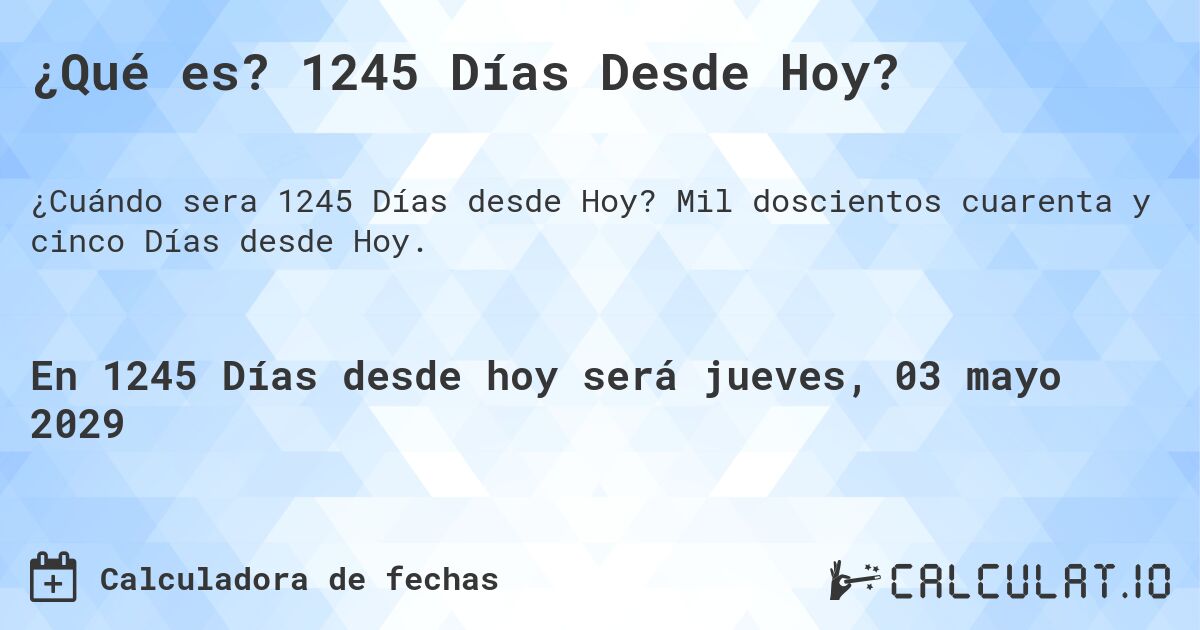 ¿Qué es? 1245 Días Desde Hoy?. Mil doscientos cuarenta y cinco Días desde Hoy.