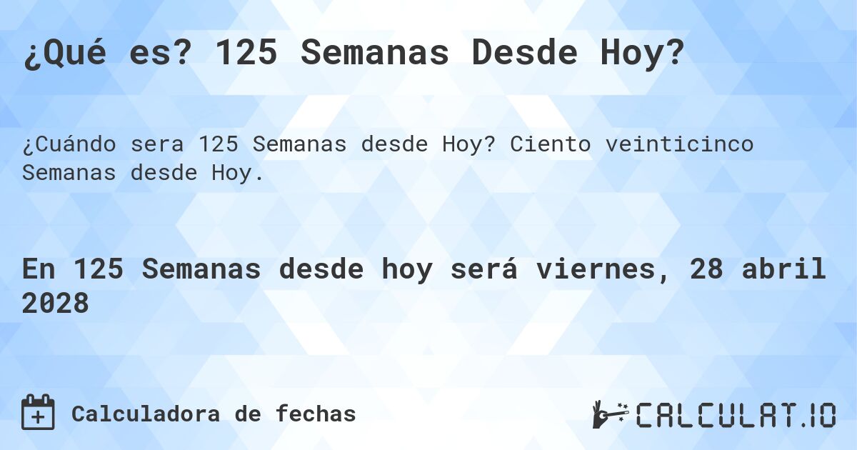 ¿Qué es? 125 Semanas Desde Hoy?. Ciento veinticinco Semanas desde Hoy.