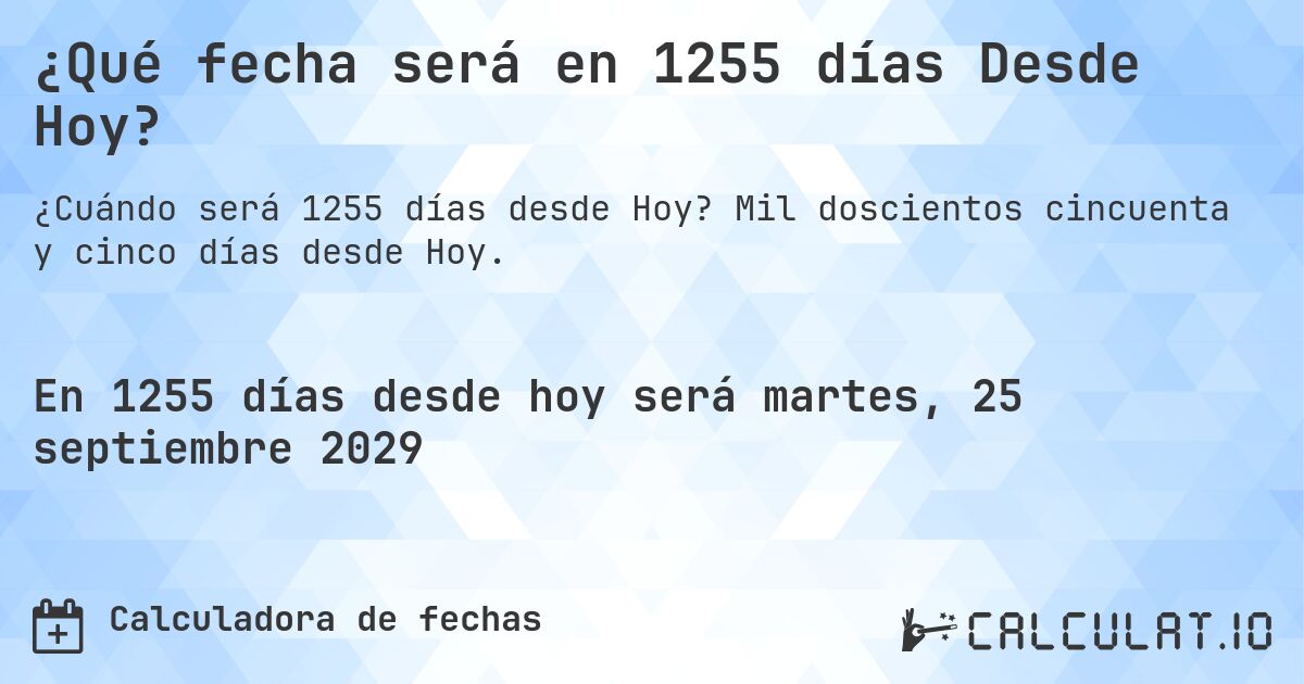 ¿Qué fecha será en 1255 días Desde Hoy?. Mil doscientos cincuenta y cinco días desde Hoy.