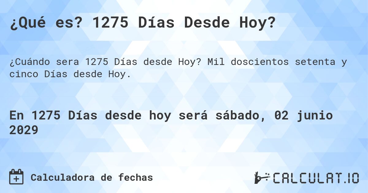 ¿Qué es? 1275 Días Desde Hoy?. Mil doscientos setenta y cinco Días desde Hoy.