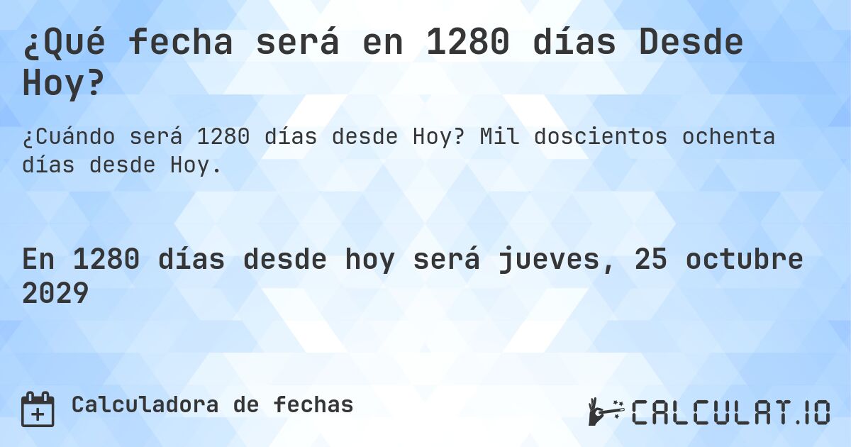 ¿Qué fecha será en 1280 días Desde Hoy?. Mil doscientos ochenta días desde Hoy.
