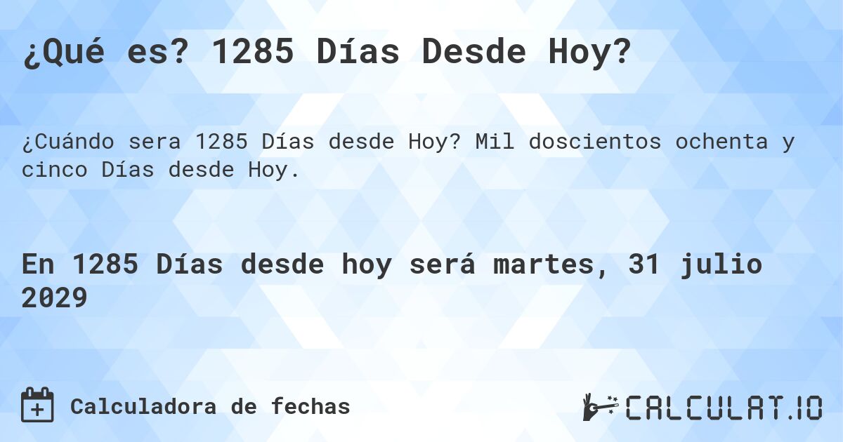 ¿Qué es? 1285 Días Desde Hoy?. Mil doscientos ochenta y cinco Días desde Hoy.