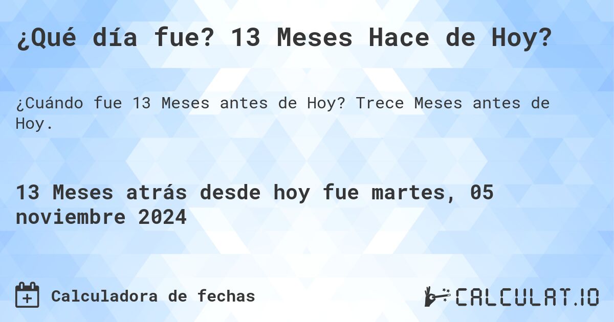 ¿Qué día fue? 13 Meses Hace de Hoy?. Trece Meses antes de Hoy.