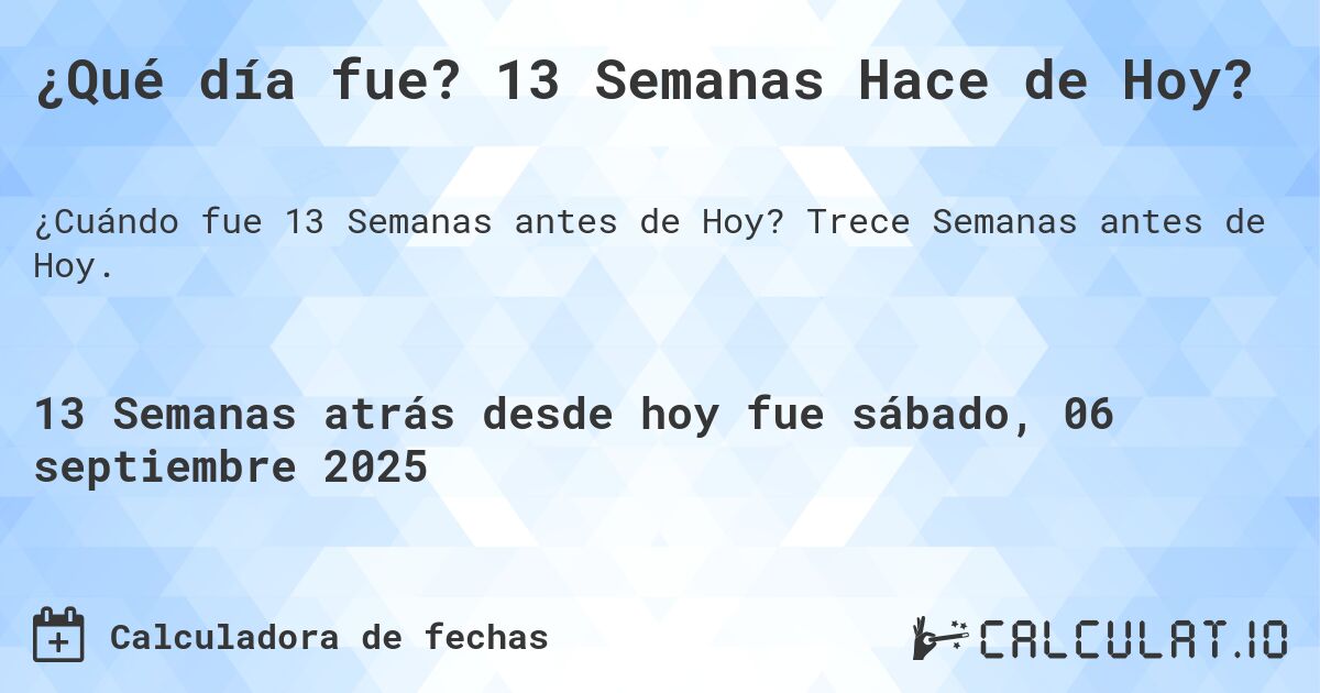 ¿Qué día fue? 13 Semanas Hace de Hoy?. Trece Semanas antes de Hoy.