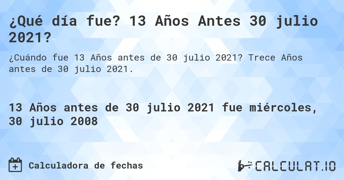 ¿Qué día fue? 13 Años Antes 30 julio 2021?. Trece Años antes de 30 julio 2021.