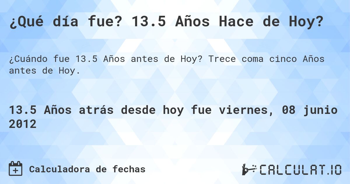 ¿Qué día fue? 13.5 Años Hace de Hoy?. Trece coma cinco Años antes de Hoy.