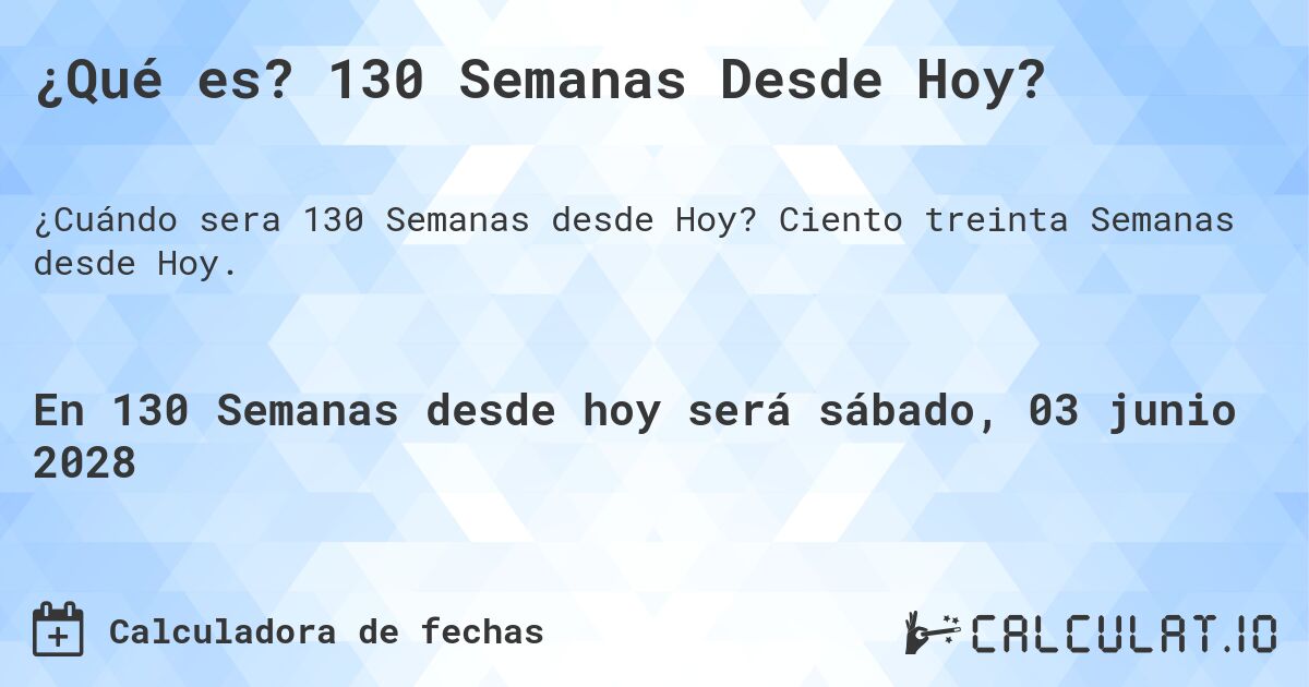 ¿Qué es? 130 Semanas Desde Hoy?. Ciento treinta Semanas desde Hoy.