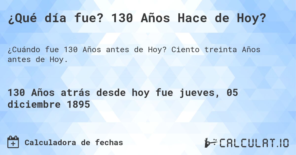 ¿Qué día fue? 130 Años Hace de Hoy?. Ciento treinta Años antes de Hoy.