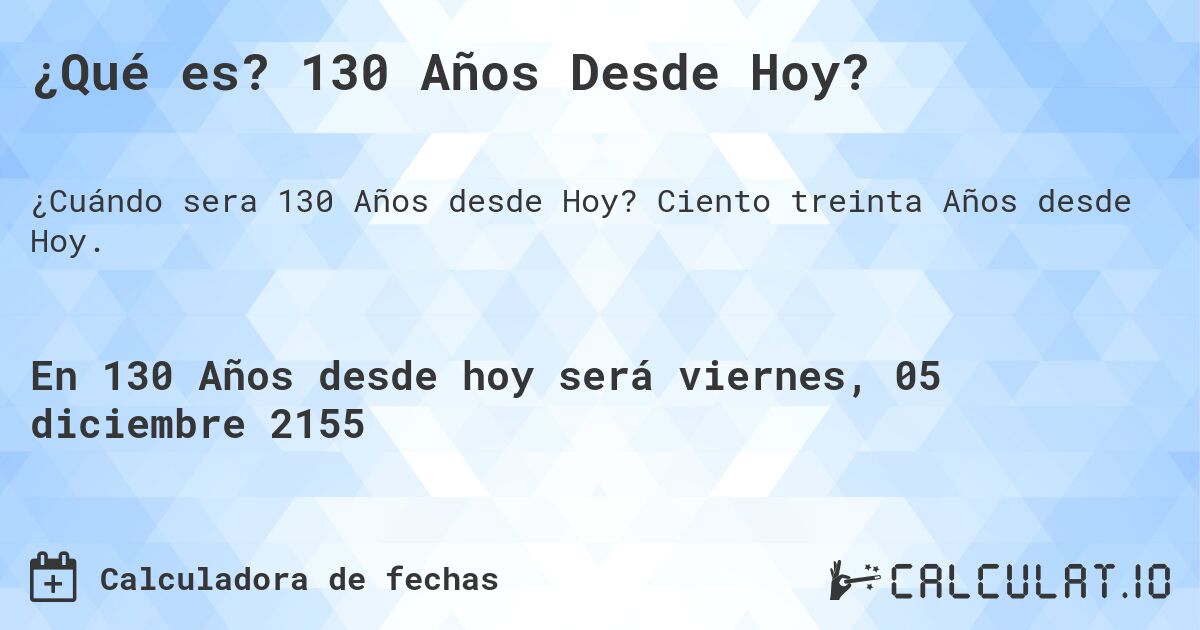 ¿Qué es? 130 Años Desde Hoy?. Ciento treinta Años desde Hoy.