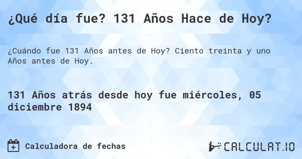 ¿Qué día fue? 131 Años Hace de Hoy?. Ciento treinta y uno Años antes de Hoy.