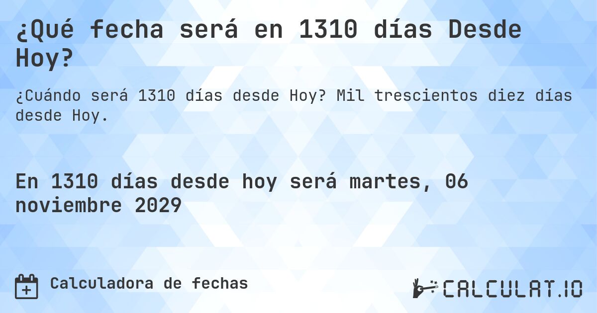 ¿Qué fecha será en 1310 días Desde Hoy?. Mil trescientos diez días desde Hoy.