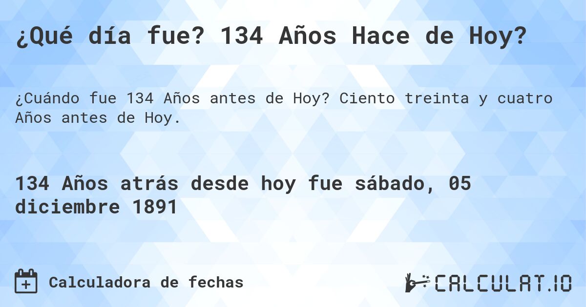 ¿Qué día fue? 134 Años Hace de Hoy?. Ciento treinta y cuatro Años antes de Hoy.