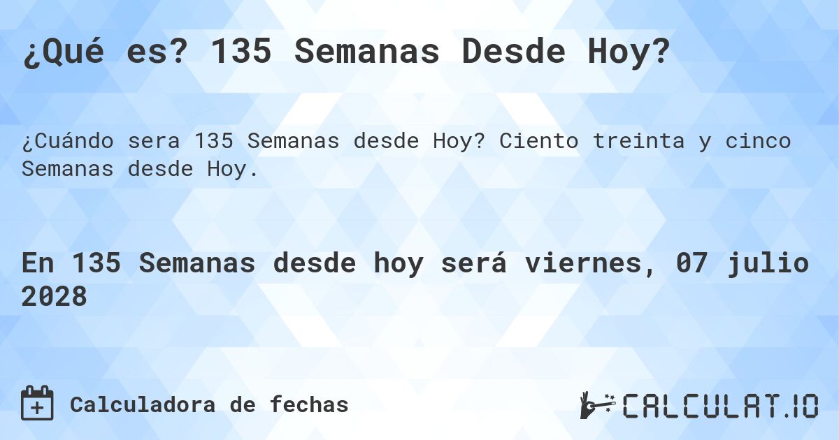 ¿Qué es? 135 Semanas Desde Hoy?. Ciento treinta y cinco Semanas desde Hoy.