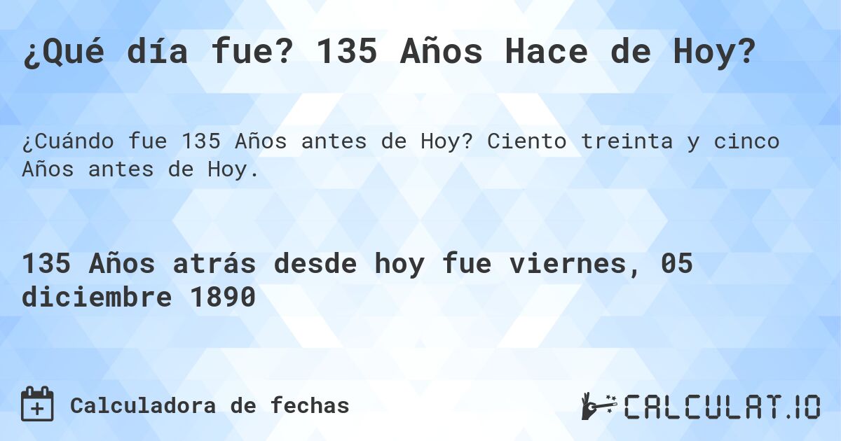 ¿Qué día fue? 135 Años Hace de Hoy?. Ciento treinta y cinco Años antes de Hoy.