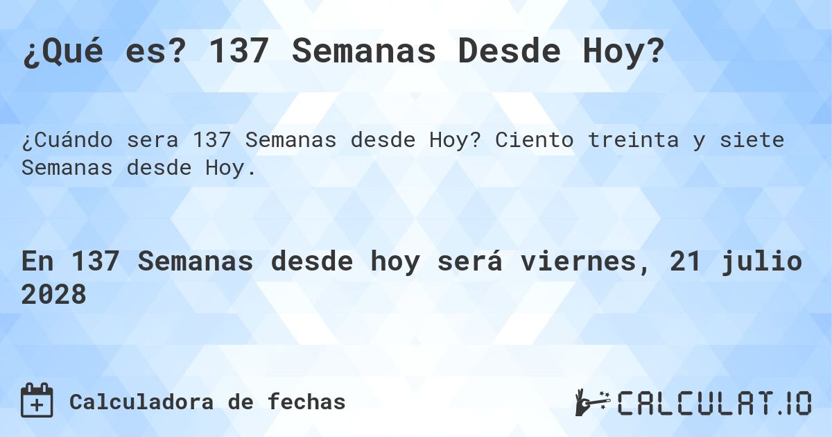 ¿Qué es? 137 Semanas Desde Hoy?. Ciento treinta y siete Semanas desde Hoy.