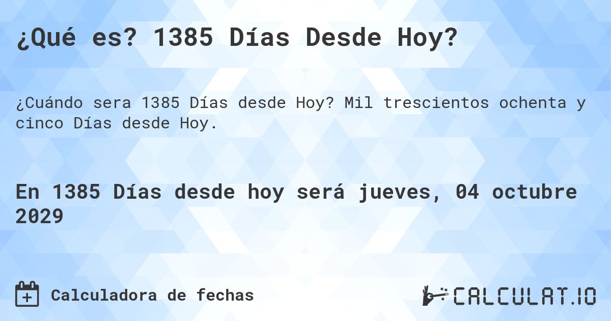 ¿Qué es? 1385 Días Desde Hoy?. Mil trescientos ochenta y cinco Días desde Hoy.