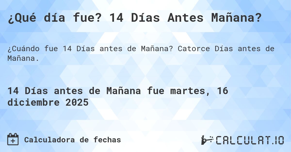 ¿Qué día fue? 14 Días Antes Mañana?. Catorce Días antes de Mañana.