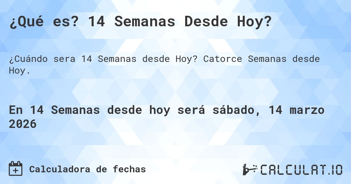 ¿Qué es? 14 Semanas Desde Hoy?. Catorce Semanas desde Hoy.