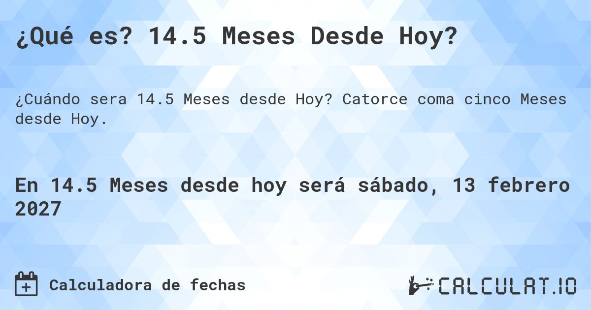 ¿Qué es? 14.5 Meses Desde Hoy?. Catorce coma cinco Meses desde Hoy.