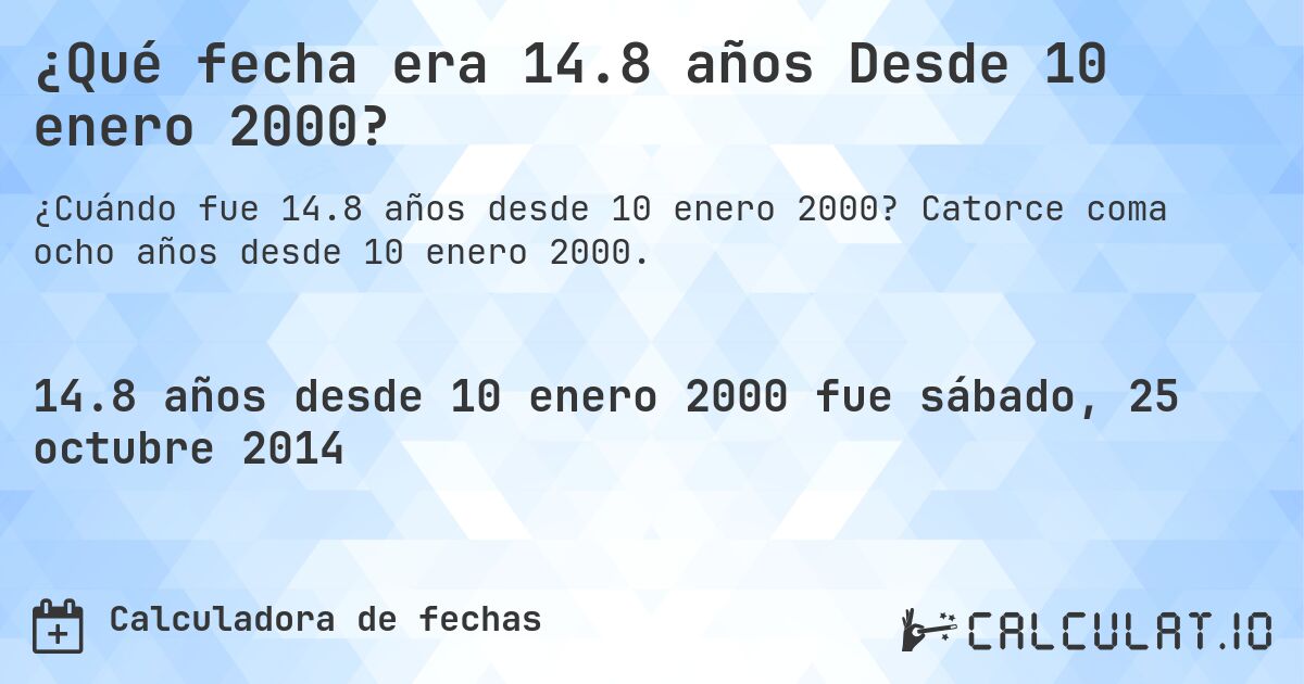 ¿Qué fecha era 14.8 años Desde 10 enero 2000?. Catorce coma ocho años desde 10 enero 2000.